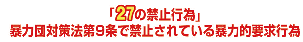 「27の禁止行為」暴力団対策法第9条で禁止されている暴力的要求行為